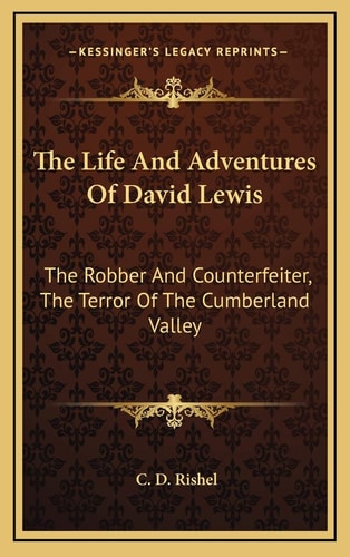 The Life And Adventures Of David Lewis: The Robber And Counterfeiter, The Terror Of The Cumberland Valley