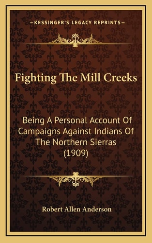 Fighting The Mill Creeks: Being A Personal Account Of Campaigns Against Indians Of The Northern Sierras (1909)