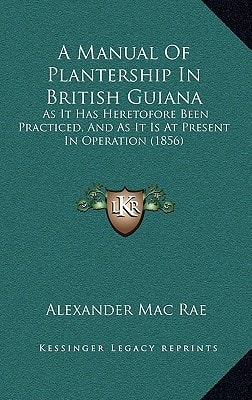 A Manual Of Plantership In British Guiana: As It Has Heretofore Been Practiced, And As It Is At Present In Operation (1856)