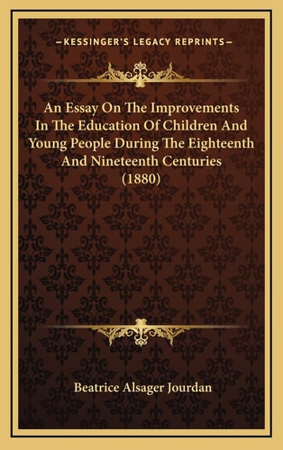 An Essay On The Improvements In The Education Of Children And Young People During The Eighteenth And Nineteenth Centuries (1880)