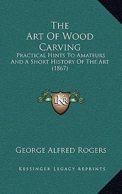 The Art Of Wood Carving: Practical Hints To Amateurs And A Short History Of The Art (1867)