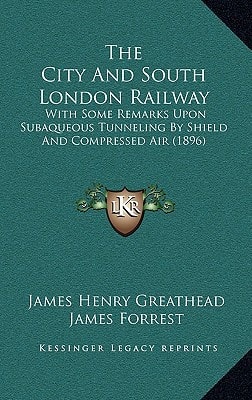 The City And South London Railway: With Some Remarks Upon Subaqueous Tunneling By Shield And Compressed Air (1896)