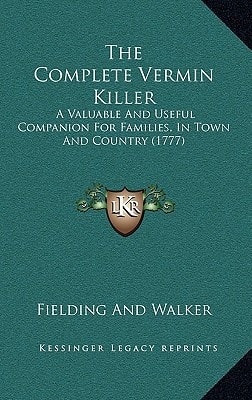 The Complete Vermin Killer: A Valuable And Useful Companion For Families, In Town And Country (1777)