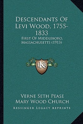 Descendants Of Levi Wood, 1755-1833: First Of Middleboro, Massachusetts (1913)