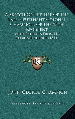 A Sketch Of The Life Of The Late Lieutenant-Colonel Champion, Of The 95th Regiment: With Extracts From His Correspondence (1854)