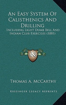 An Easy System Of Calisthenics And Drilling: Including Light Dumb Bell And Indian Club Exercises (1881)