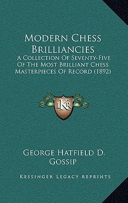 Modern Chess Brilliancies: A Collection Of Seventy-Five Of The Most Brilliant Chess Masterpieces Of Record (1892)