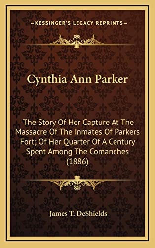 Cynthia Ann Parker: The Story Of Her Capture At The Massacre Of The Inmates Of Parkers Fort; Of Her Quarter Of A Century Spent Among The Comanches (1886)