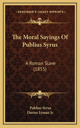 The Moral Sayings Of Publius Syrus: A Roman Slave (1855)