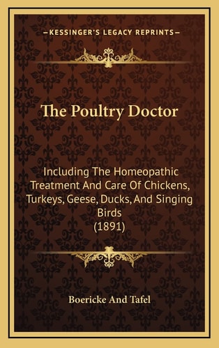 The Poultry Doctor: Including The Homeopathic Treatment And Care Of Chickens, Turkeys, Geese, Ducks, And Singing Birds (1891)