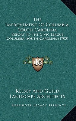 The Improvement Of Columbia, South Carolina: Report To The Civic League, Columbia, South Carolina (1905)