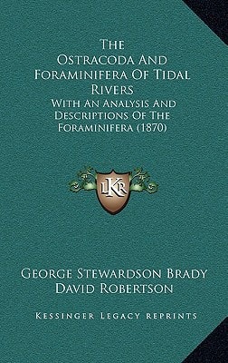 The Ostracoda And Foraminifera Of Tidal Rivers: With An Analysis And Descriptions Of The Foraminifera (1870)