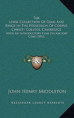 The Lewis Collection Of Gems And Rings In The Possession Of Corpus Christi College, Cambridge: With An Introductory Essay On Ancient Gems (1892)