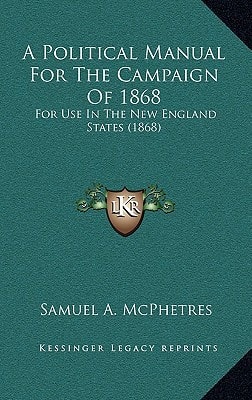A Political Manual for the Campaign of 1868: For Use in the New England States (1868)