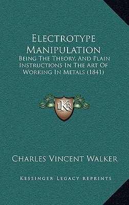 Electrotype Manipulation: Being the Theory, and Plain Instructions in the Art of Working in Metals (1841) (Legacy Reprint)