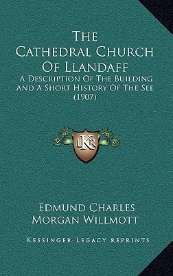 The Cathedral Church Of Llandaff: A Description Of The Building And A Short History Of The See (1907)
