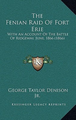 The Fenian Raid Of Fort Erie: With An Account Of The Battle Of Ridgeway, June, 1866 (1866)
