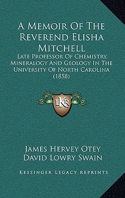 A Memoir Of The Reverend Elisha Mitchell: Late Professor Of Chemistry, Mineralogy And Geology In The University Of North Carolina (1858)