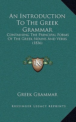 An Introduction To The Greek Grammar: Containing The Principal Forms Of The Greek Nouns And Verbs (1836)