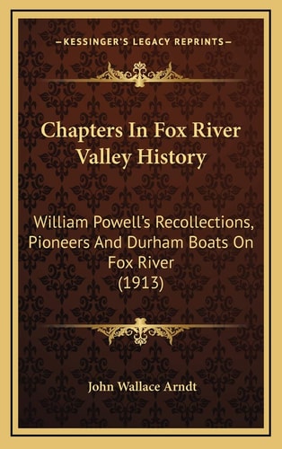 Chapters In Fox River Valley History: William Powell's Recollections, Pioneers And Durham Boats On Fox River (1913)