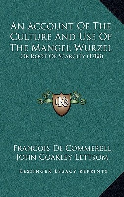 An Account Of The Culture And Use Of The Mangel Wurzel: Or Root Of Scarcity (1788)
