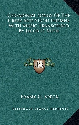 Ceremonial Songs Of The Creek And Yuchi Indians With Music Transcribed By Jacob D. Sapir