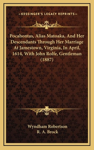 Pocahontas, Alias Matoaka, And Her Descendants Through Her Marriage At Jamestown, Virginia, In April, 1614, With John Rolfe, Gentleman (1887)