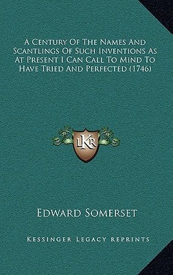 A Century Of The Names And Scantlings Of Such Inventions As At Present I Can Call To Mind To Have Tried And Perfected (1746)