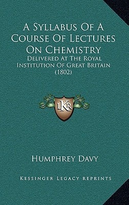 A Syllabus Of A Course Of Lectures On Chemistry: Delivered At The Royal Institution Of Great Britain (1802)