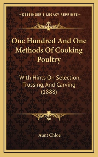 One Hundred And One Methods Of Cooking Poultry: With Hints On Selection, Trussing, And Carving (1888)