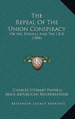 The Repeal Of The Union Conspiracy: Or Mr. Parnell And The I.R.B. (1886)