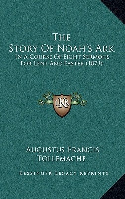 The Story Of Noah's Ark: In A Course Of Eight Sermons For Lent And Easter (1873)