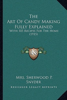 The Art Of Candy Making Fully Explained: With 105 Recipes For The Home (1915)