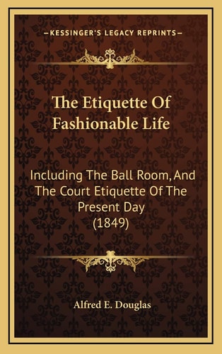 The Etiquette Of Fashionable Life: Including The Ball Room, And The Court Etiquette Of The Present Day (1849)