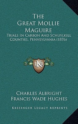 The Great Mollie Maguire: Trials In Carbon And Schuylkill Counties, Pennsylvania (1876)