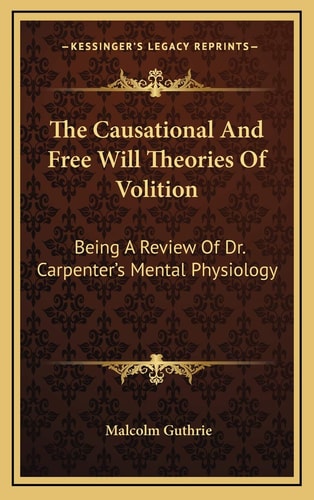 The Causational And Free Will Theories Of Volition: Being A Review Of Dr. Carpenter's Mental Physiology
