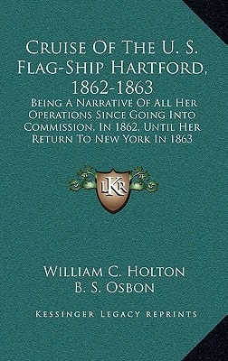 Cruise Of The U. S. Flag-Ship Hartford, 1862-1863: Being A Narrative Of All Her Operations Since Going Into Commission, In 1862, Until Her Return To New York In 1863