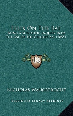 Felix On The Bat: Being A Scientific Inquiry Into The Use Of The Cricket Bat (1855)