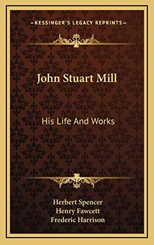 John Stuart Mill: His Life And Works: Twelve Sketches By Herbert Spencer, Henry Fawcett, Frederic Harrison, And Other Distinguished Authors (1873)