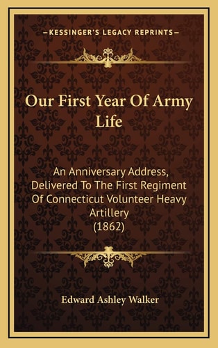 Our First Year Of Army Life: An Anniversary Address, Delivered To The First Regiment Of Connecticut Volunteer Heavy Artillery (1862)