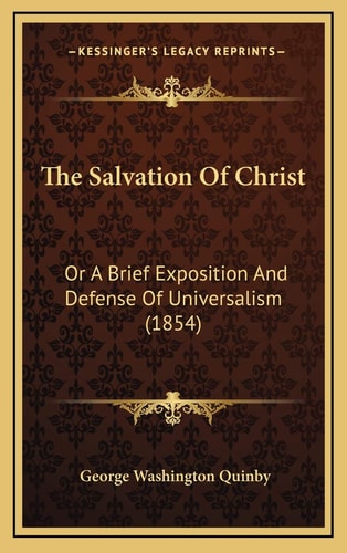 The Salvation Of Christ: Or A Brief Exposition And Defense Of Universalism (1854)