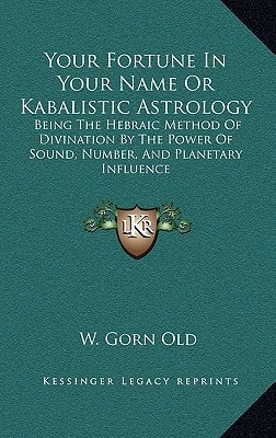 Your Fortune In Your Name Or Kabalistic Astrology: Being The Hebraic Method Of Divination By The Power Of Sound, Number, And Planetary Influence