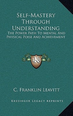 Self-Mastery Through Understanding: The Power Path To Mental And Physical Poise And Achievement