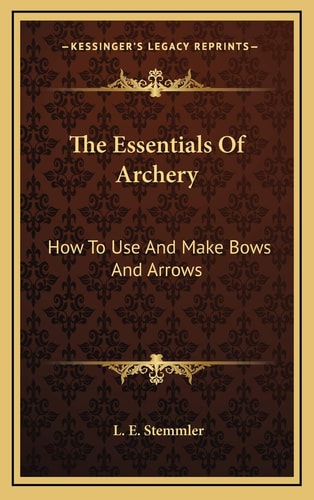 The Essentials Of Archery: How To Use And Make Bows And Arrows