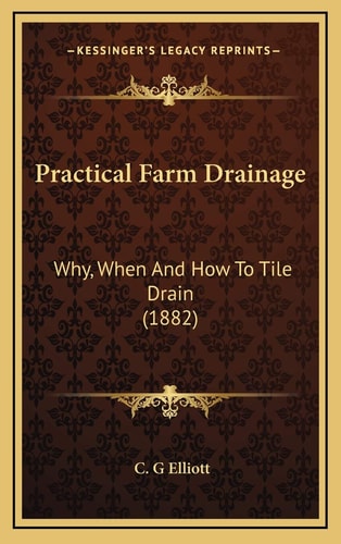 Practical Farm Drainage: Why, When And How To Tile Drain (1882)