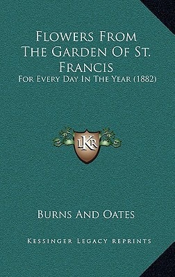 Flowers From The Garden Of St. Francis: For Every Day In The Year (1882)