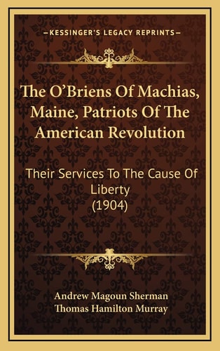 The O'Briens Of Machias, Maine, Patriots Of The American Revolution: Their Services To The Cause Of Liberty (1904)