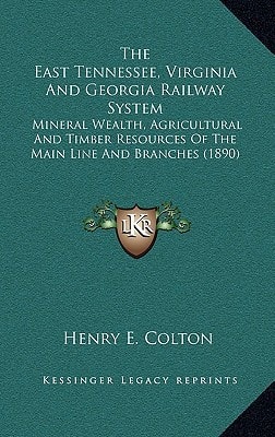 The East Tennessee, Virginia And Georgia Railway System: Mineral Wealth, Agricultural And Timber Resources Of The Main Line And Branches (1890)