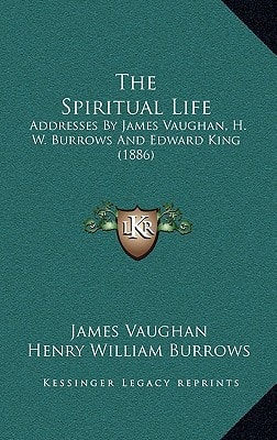 The Spiritual Life: Addresses By James Vaughan, H. W. Burrows And Edward King (1886)