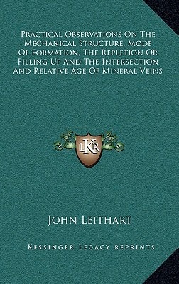 Practical Observations On The Mechanical Structure, Mode Of Formation, The Repletion Or Filling Up And The Intersection And Relative Age Of Mineral Veins